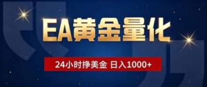 EA黄金量化,24小时不间断挣美金,小白轻松操作,日入1000+-宝藏屋创业网