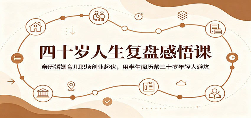 四十岁人生复盘感悟课:亲历婚姻育儿职场创业起伏,用半生阅历帮三十岁年轻人避坑-宝藏屋创业网