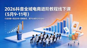 2026抖音全域电商进阶教程线下课(5月9-11号-宝藏屋创业网