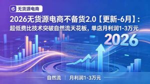 2026无货源电商不备货2.0【更新-6月】:超低费比技术突破自然流天花板,单店月利润1-3万元-宝藏屋创业网