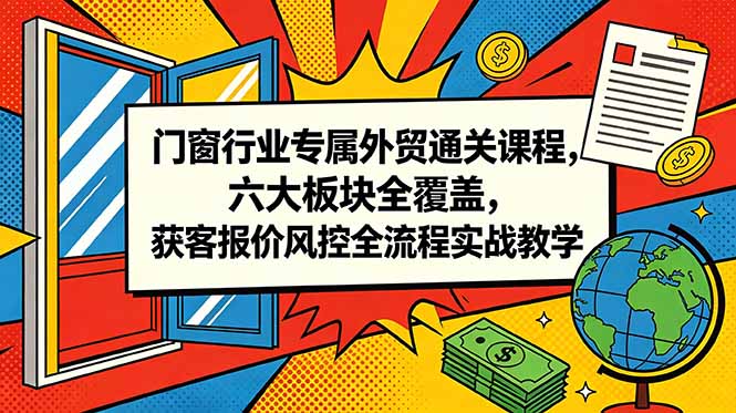 门窗行业专属外贸通关课程，六大板块全覆盖，获客报价风控全流程实战教学-宝藏屋创业网