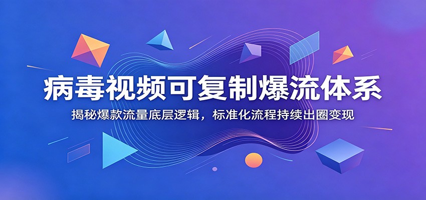 病毒视频可复制爆流体系：揭秘爆款流量底层逻辑，标准化流程持续出圈变现-宝藏屋创业网