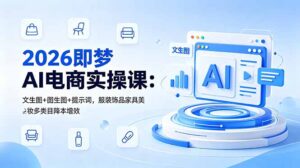 2026即梦AI电商实操课:文生图+图生图+提示词,服装饰品家具美妆多类目降本增效-宝藏屋创业网