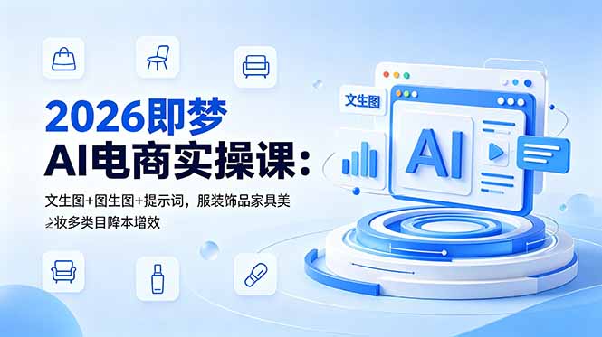2026即梦AI电商实操课：文生图+图生图+提示词，服装饰品家具美妆多类目降本增效-宝藏屋创业网