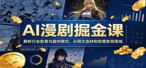 AI漫剧掘金课：解析行业前景与盈利模式，从网文选材到剪辑变现落地-宝藏屋创业网