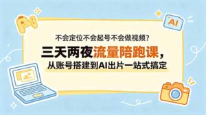 不会定位不会起号不会做视频？三天两夜流量陪跑课，从账号搭建到AI出片一站式搞定-宝藏屋创业网