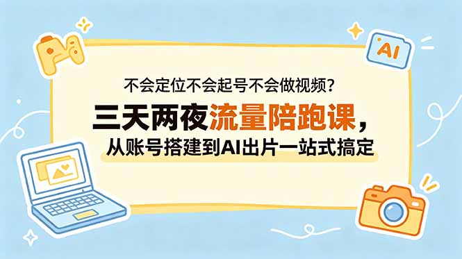 不会定位不会起号不会做视频？三天两夜流量陪跑课，从账号搭建到AI出片一站式搞定-宝藏屋创业网
