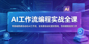 AI工作流编程实战全课,零基础搭建自动化AI工作流,全场景自动化提效落地,告别重复低效工作-宝藏屋创业网