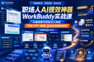 职场人AI提效神器WorkBuddy实战课,从基础操作到自定义技能,文档-PPT-数据-会议全场景自动化-宝藏屋创业网