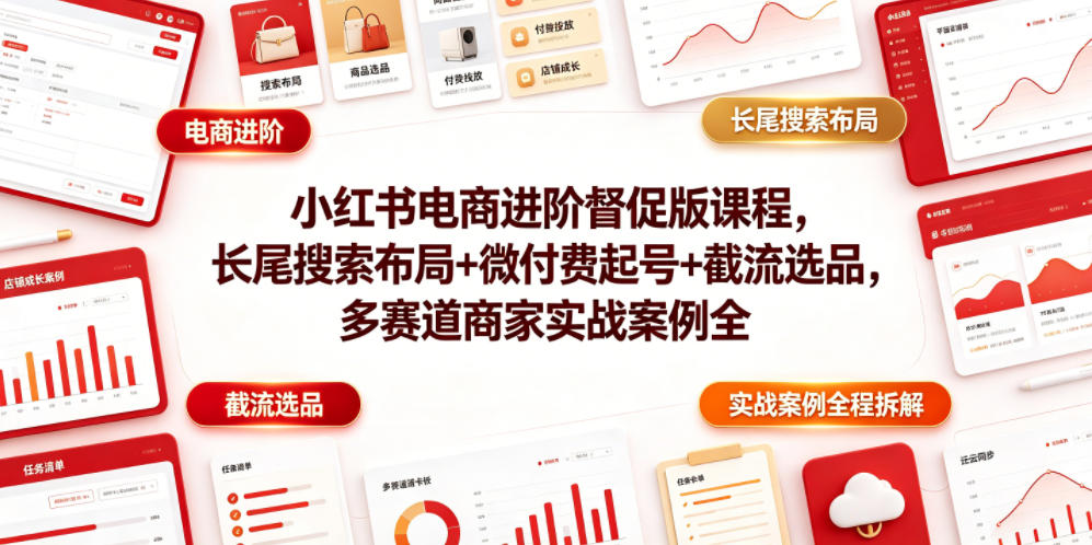 小红书电商进阶督促版课程，长尾搜索布局+微付费起号+截流选品，多赛道商家实战案例全程拆解-宝藏屋创业网