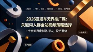 2026直通车无界推广课：关键词人群全站视频策略选择+十余类目定制化打法，投产翻倍-宝藏屋创业网