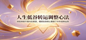 人生低谷转运调整心法：深挖持续不顺内在根源，理顺自身核心要素下半年扭转运势-宝藏屋创业网