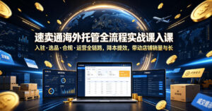 速卖通海外托管全流程实战课入驻・选品・合规・运营全链路，降本提效，带动店铺销量与收益增长-宝藏屋创业网