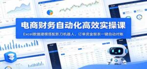 电商财务自动化高效实操课：Excel数据建模搭配影刀机器人，订单资金报表一键自动对账-宝藏屋创业网