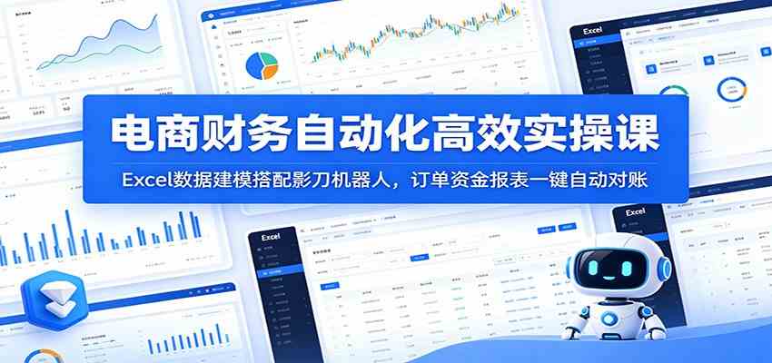 电商财务自动化高效实操课：Excel数据建模搭配影刀机器人，订单资金报表一键自动对账-宝藏屋创业网