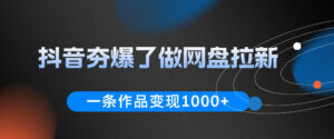 抖音夯爆了做网盘拉新,一条作品轻松10W+流量,变现1k+,看完即可上手操作-宝藏屋创业网