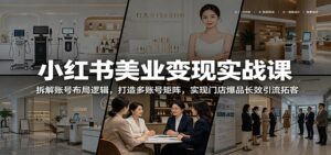 小红书美业变现实战课：拆解账号布局逻辑，打造多账号矩阵，实现门店爆品长效引流拓客-宝藏屋创业网