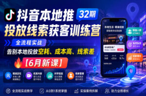 抖音本地推投放线索获客训练营32期，全流程实战，告别本地投放空耗、成本高、线索差【6月新课】-宝藏屋创业网