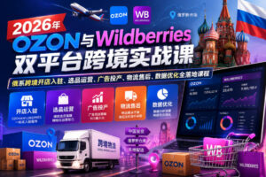 2026年OZON与Wildberries双平台跨境实战课，俄系跨境开店入驻、选品运营、广告投产、物流售后、数据优化全落地课程-宝藏屋创业网