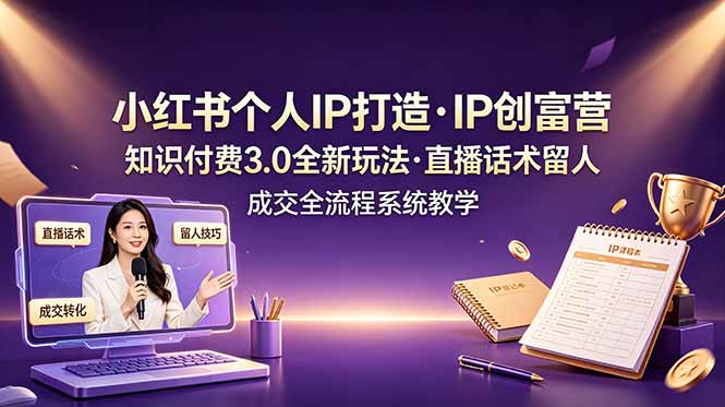 小红书个人IP打造创富营，知识付费3.0全新玩法，直播话术留人成交全流程系统教学-宝藏屋创业网