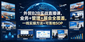 外贸B2B实战直播课，业务+管理+展会全覆盖，一线实操方法+可落地SOP-宝藏屋创业网