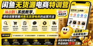 闲鱼无货源电商特训营,从0到1系统教学,帮你完整掌握闲鱼无货源电商的运营方法-宝藏屋创业网