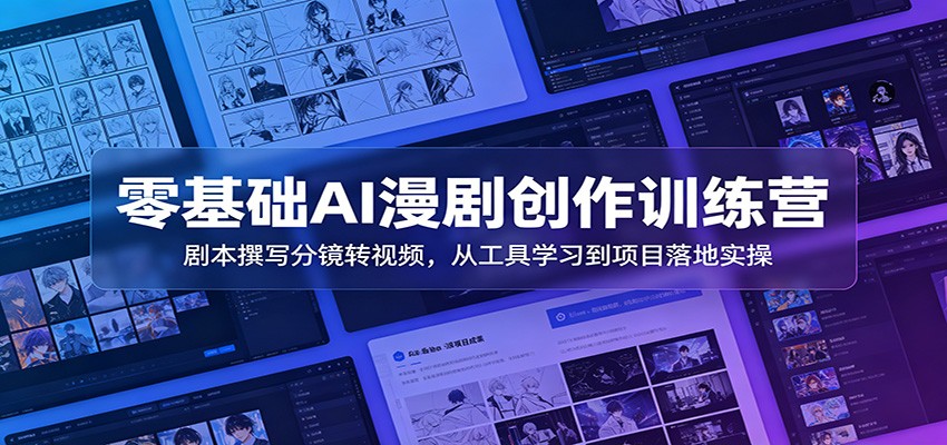 零基础AI漫剧创作训练营：剧本撰写分镜转视频，从工具学习到项目落地实操-宝藏屋创业网
