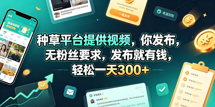 种草平台提供视频，你发布，无粉丝要求，发布就有钱，轻松一天300+【揭秘】-宝藏屋创业网