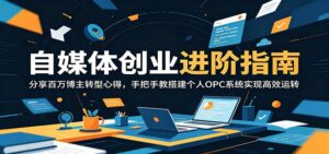 自媒体创业进阶指南:分享百万博主转型心得,手把手教搭建个人OPC系统实现高效运转-宝藏屋创业网