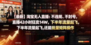 【最新】淘宝无人直播：不违规、不封号，直播42小时狂卖14W，下半年流量起飞，还能批量矩阵操作【揭秘】-宝藏屋创业网