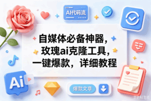 (18882期)玫瑰克隆ai工具,一键爆款ai工具,自媒体必备神器,50多个功能,详细教程-宝藏屋创业网