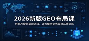 2026新版GEO布局课：拆解AI搜索底层逻辑，让大模型优先收录品牌信息-宝藏屋创业网