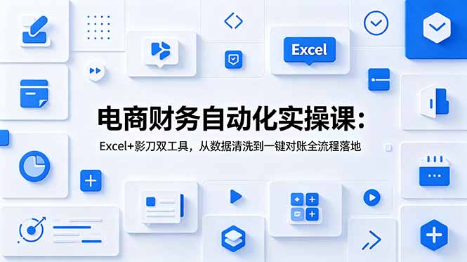 电商财务自动化实操课：Excel+影刀双工具，从数据清洗到一键对账全流程落地-宝藏屋创业网