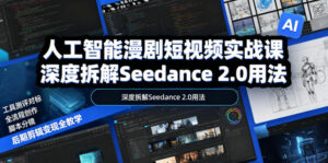 人工智能漫剧短视频实战课,深度拆解Seedance 2.0用法,工具测评对标+全流程创作+脚本分镜+后期剪辑变现全教学-宝藏屋创业网