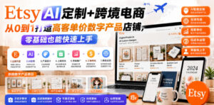Etsy AI定制+跨境电商,从0到1打造高客单价数字产品店铺,零基础也能快速上手-宝藏屋创业网