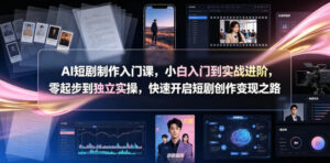 AI短剧制作入门课，小白入门到实战进阶，零起步到独立实操，快速开启短剧创作变现之路-宝藏屋创业网