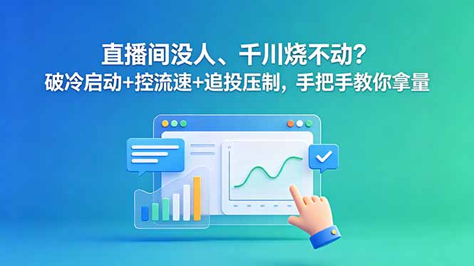 直播间没人、千川烧不动？破冷启动+控流速+追投压制，手把手教你拿量-宝藏屋创业网