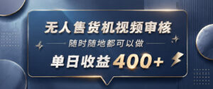 无人售货机视频审核，一部手机随时随地都可以做，10秒一单，单日收益400+【揭秘】-宝藏屋创业网