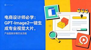 电商设计师必学-更新：GPT-Image2一键生成专业视觉大片，产品图到详情页全流程-宝藏屋创业网