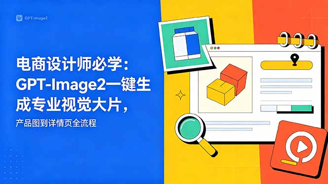电商设计师必学-更新：GPT-Image2一键生成专业视觉大片，产品图到详情页全流程-宝藏屋创业网