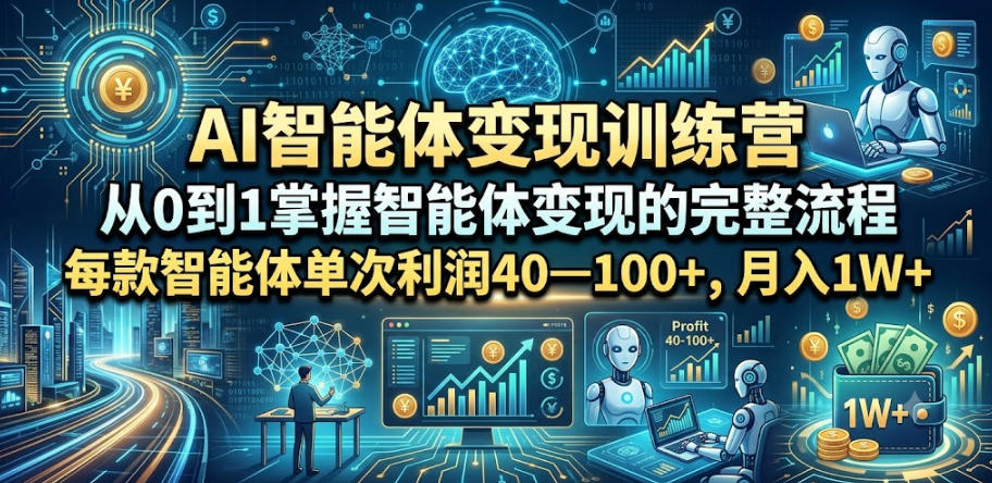 AI智能体变现训练营，从0到1掌握智能体变现的完整流程，每款智能体单次利润40—100+，月入1W+-宝藏屋创业网