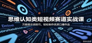 思维认知类短视频赛道实战课:万能提示词技巧,轻松制作优质口播作品-宝藏屋创业网