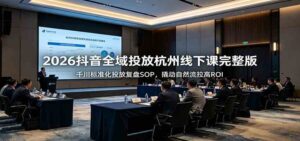 2026抖音全域投放杭州线下课完整版:千川标准化投放复盘SOP,撬动自然流拉高ROI-宝藏屋创业网