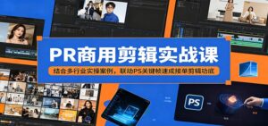PR商用剪辑实战课:结合多行业实操案例,联动PS关键帧速成接单剪辑功底-宝藏屋创业网