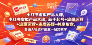 小红书虚拟产品大课，新手起号+流量运营+资质答疑+共享货盘，普通人轻资产副业一站式教学-宝藏屋创业网