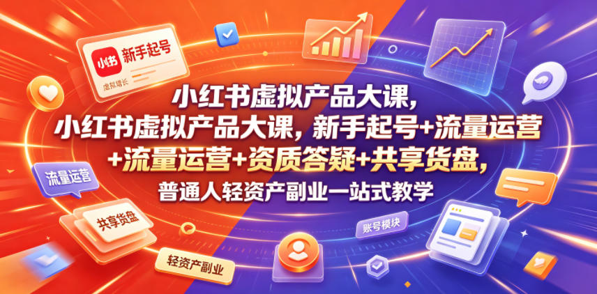 小红书虚拟产品大课，新手起号+流量运营+资质答疑+共享货盘，普通人轻资产副业一站式教学-宝藏屋创业网