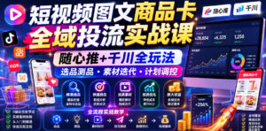 短视频图文商品卡全域投流实战课,随心推+千川全玩法,选品测品・素材迭代・计划调控,提升ROI爆单增收教程-宝藏屋创业网