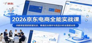 2026京东电商全能实战课:详解商智搜索联盟玩法,精通后台操作与竞品分析全面提业绩-宝藏屋创业网