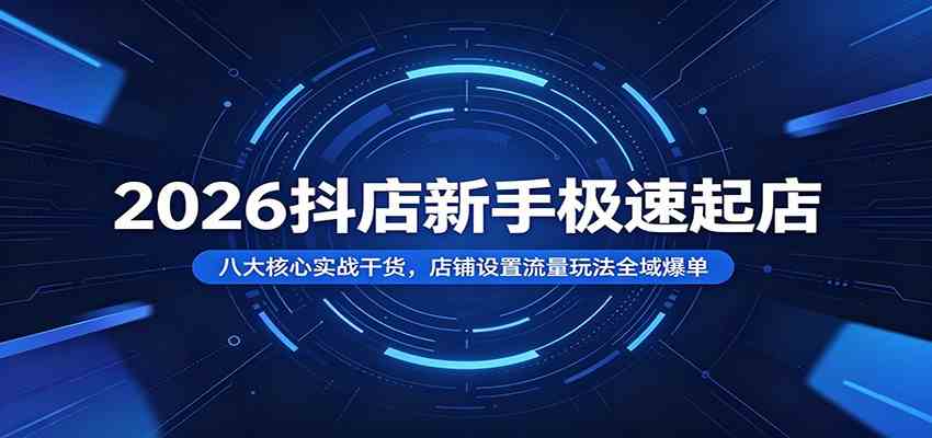 2026抖店新手极速起店：八大核心实战干货，店铺设置流量玩法全域爆单-宝藏屋创业网