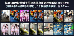 抖音50W粉丝博主的热点信息差教学，多平台发布（抖音快手B站视频号微博等），1个视频多份收益，月入2W+-宝藏屋创业网